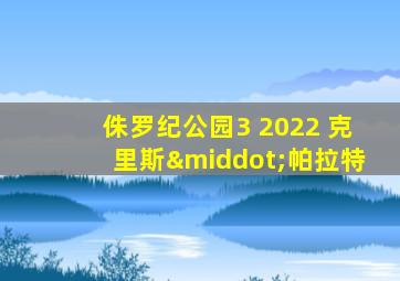 侏罗纪公园3 2022 克里斯·帕拉特